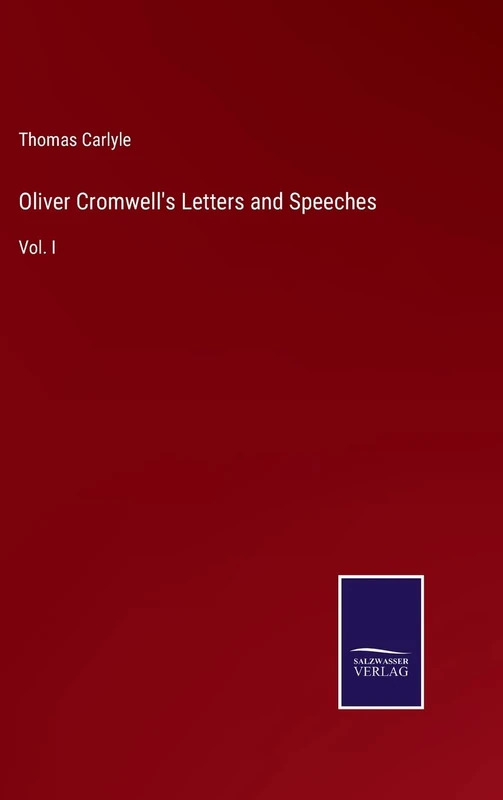 Oliver Cromwell's Letters and Speeches: Vol. I