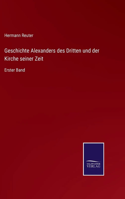 Geschichte Alexanders des Dritten und der Kirche seiner Zeit: Erster Band
