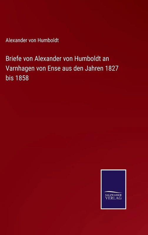 Briefe von Alexander von Humboldt an Varnhagen von Ense aus den Jahren 1827 bis 1858
