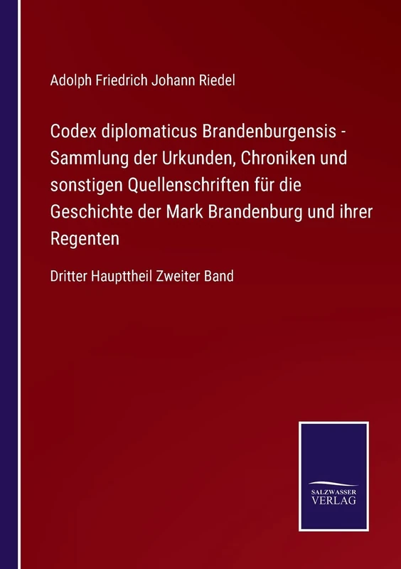 Codex diplomaticus Brandenburgensis - Sammlung der Urkunden, Chroniken und sonstigen Quellenschriften für die Geschichte der Mark Brandenburg und ihrer Regenten: Dritter Haupttheil Zweiter Band