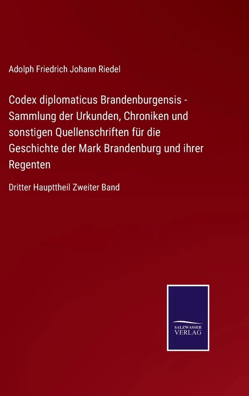 Codex diplomaticus Brandenburgensis - Sammlung der Urkunden, Chroniken und sonstigen Quellenschriften für die Geschichte der Mark Brandenburg und ihrer Regenten: Dritter Haupttheil Zweiter Band