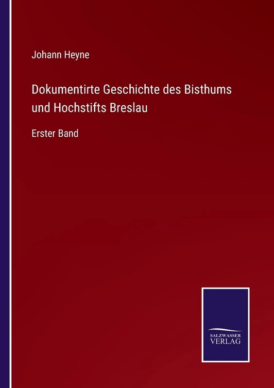 Dokumentirte Geschichte des Bisthums und Hochstifts Breslau: Erster Band