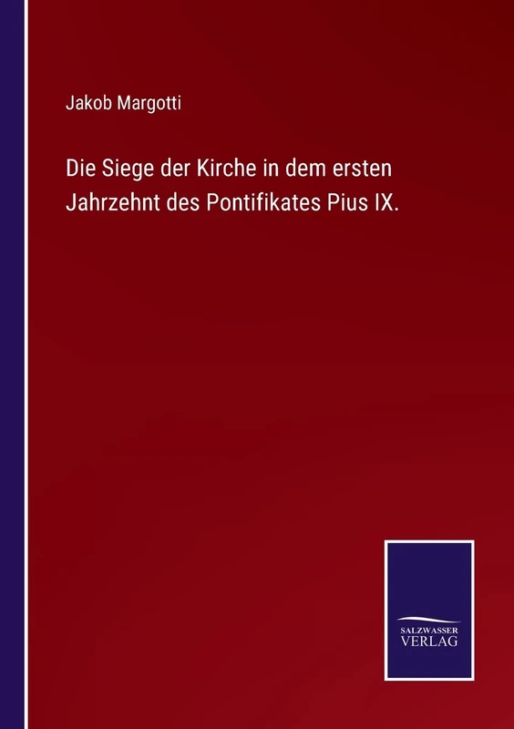 Die Siege der Kirche in dem ersten Jahrzehnt des Pontifikates Pius IX.