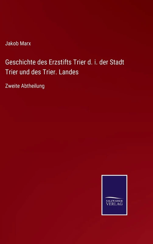 Geschichte des Erzstifts Trier d. i. der Stadt Trier und des Trier. Landes: Zweite Abtheilung