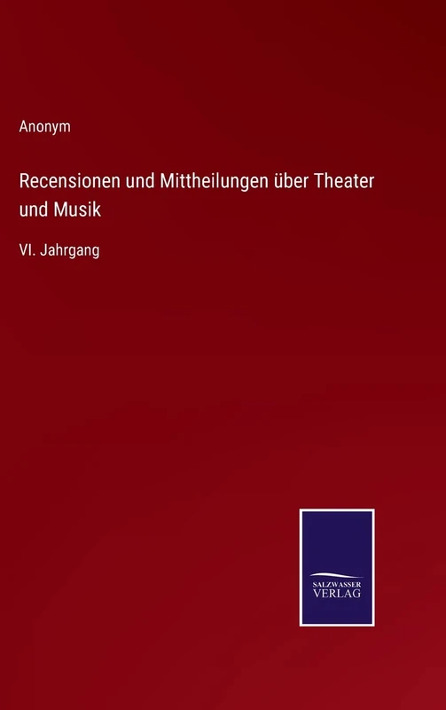 Recensionen und Mittheilungen über Theater und Musik: VI. Jahrgang