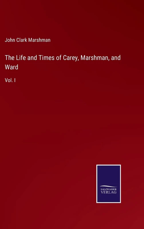 The Life and Times of Carey, Marshman, and Ward: Vol. I