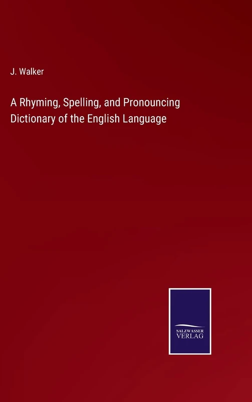 A Rhyming, Spelling, and Pronouncing Dictionary of the English Language