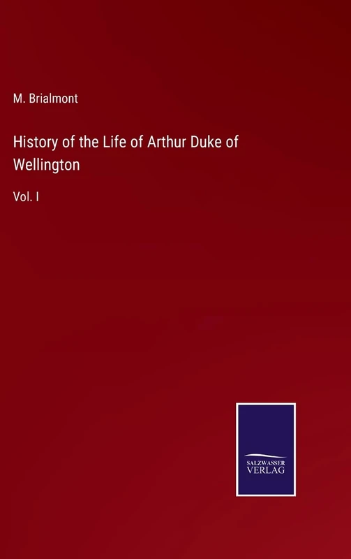 History of the Life of Arthur Duke of Wellington: Vol. I