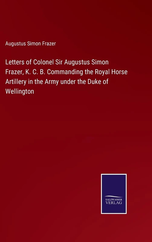 Letters of Colonel Sir Augustus Simon Frazer, K. C. B. Commanding the Royal Horse Artillery in the Army under the Duke of Wellington - Image 1