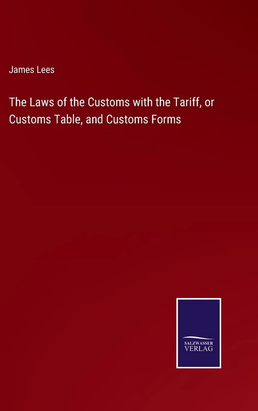 The Laws of the Customs with the Tariff, or Customs Table, and Customs Forms