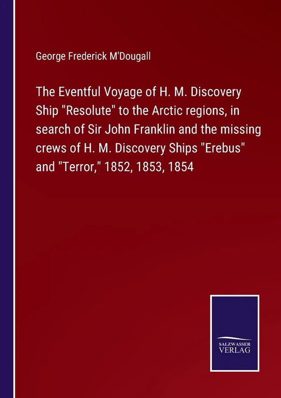 The Eventful Voyage of H. M. Discovery Ship "Resolute" to the Arctic regions, in search of Sir John Franklin and the missing crews of H. M. Discovery Ships "Erebus" and "Terror," 1852, 1853, 1854