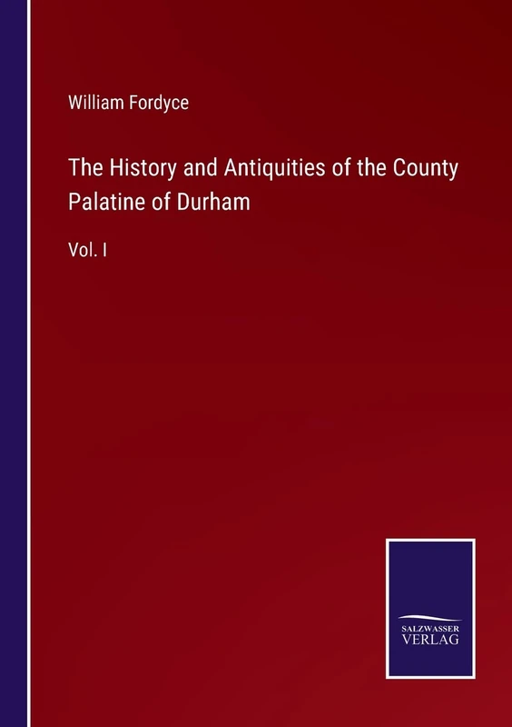 The History and Antiquities of the County Palatine of Durham: Vol. I