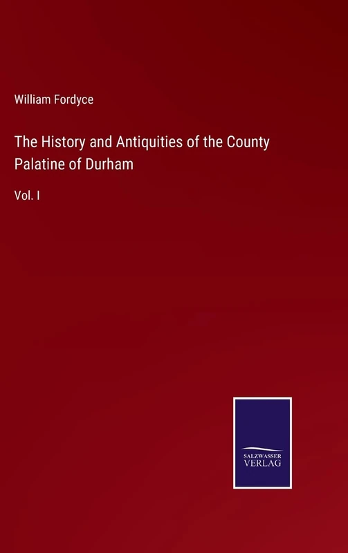The History and Antiquities of the County Palatine of Durham: Vol. I