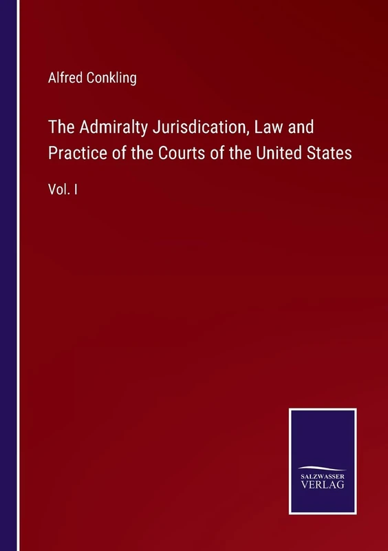 The Admiralty Jurisdication, Law and Practice of the Courts of the United States: Vol. I
