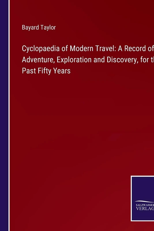 Cyclopaedia of Modern Travel: A Record of Adventure, Exploration and Discovery, for the Past Fifty Years