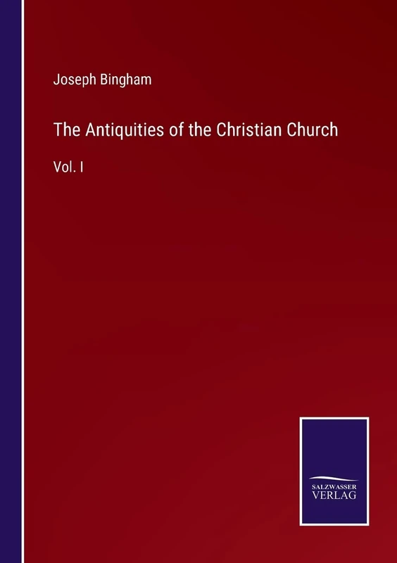 The Antiquities of the Christian Church: Vol. I