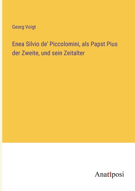 Enea Silvio de' Piccolomini, als Papst Pius der Zweite, und sein Zeitalter