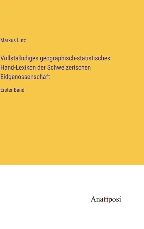 Vollständiges geographisch-statistisches Hand-Lexikon der Schweizerischen Eidgenossenschaft: Erster Band