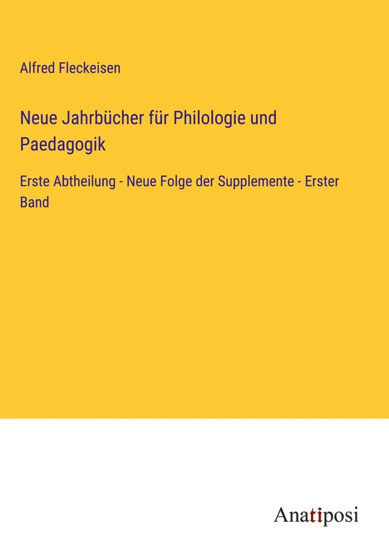 Neue Jahrbücher für Philologie und Paedagogik: Erste Abtheilung - Neue Folge der Supplemente - Erster Band