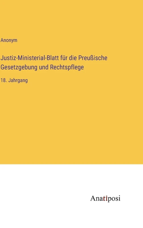 Justiz-Ministerial-Blatt für die Preußische Gesetzgebung und Rechtspflege: 18. Jahrgang