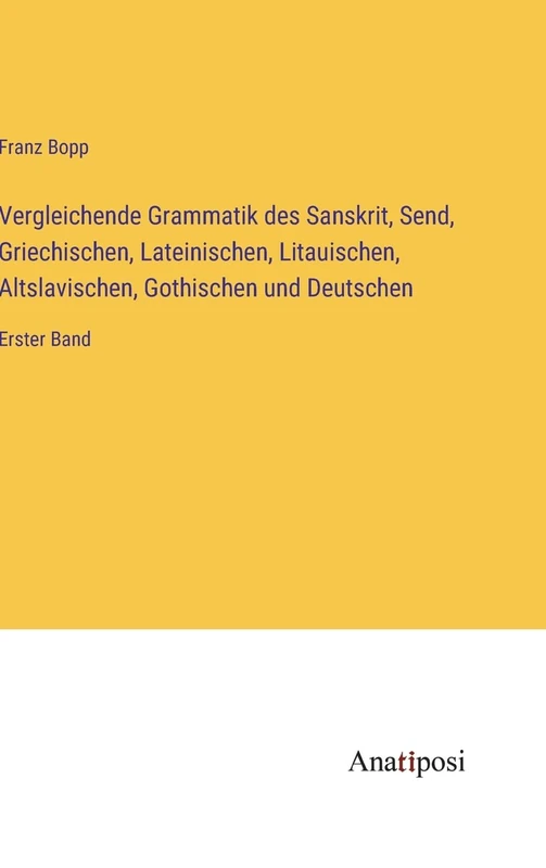 Vergleichende Grammatik des Sanskrit, Send, Griechischen, Lateinischen, Litauischen, Altslavischen, Gothischen und Deutschen: Erster Band