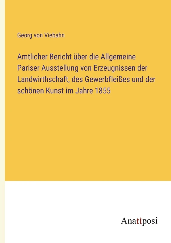 Amtlicher Bericht über die Allgemeine Pariser Ausstellung von Erzeugnissen der Landwirthschaft, des Gewerbfleißes und der schönen Kunst im Jahre 1855