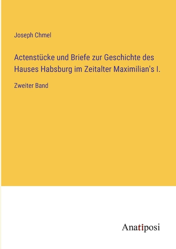Actenstücke und Briefe zur Geschichte des Hauses Habsburg im Zeitalter Maximilian's I.: Zweiter Band