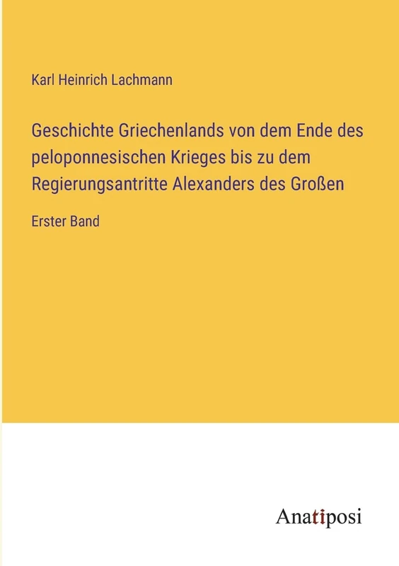Geschichte Griechenlands von dem Ende des peloponnesischen Krieges bis zu dem Regierungsantritte Alexanders des Großen: Erster Band