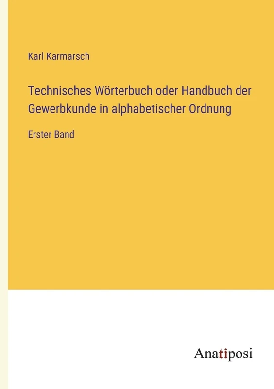 Technisches Wörterbuch oder Handbuch der Gewerbkunde in alphabetischer Ordnung: Erster Band