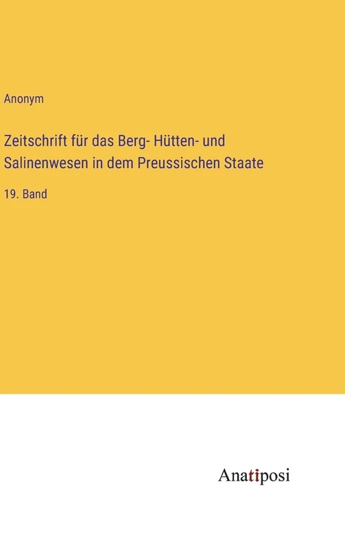 Zeitschrift für das Berg- Hütten- und Salinenwesen in dem Preussischen Staate: 19. Band