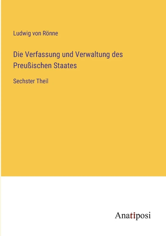 Die Verfassung und Verwaltung des Preußischen Staates: Sechster Theil