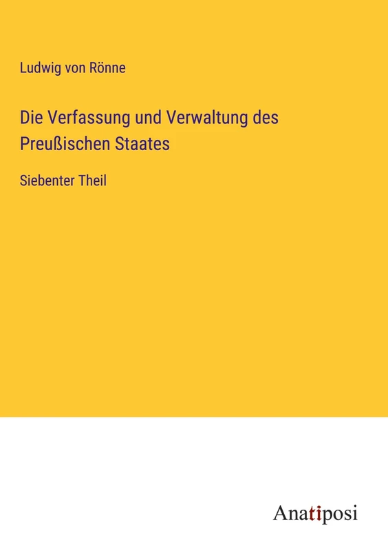 Die Verfassung und Verwaltung des Preußischen Staates: Siebenter Theil