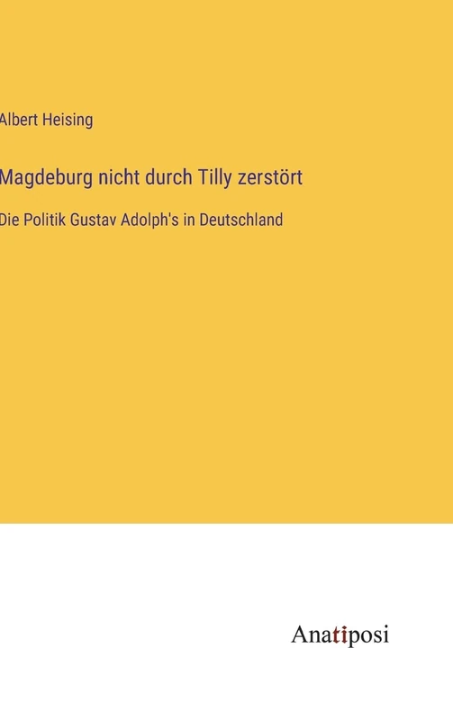 Magdeburg nicht durch Tilly zerstört: Die Politik Gustav Adolph's in Deutschland