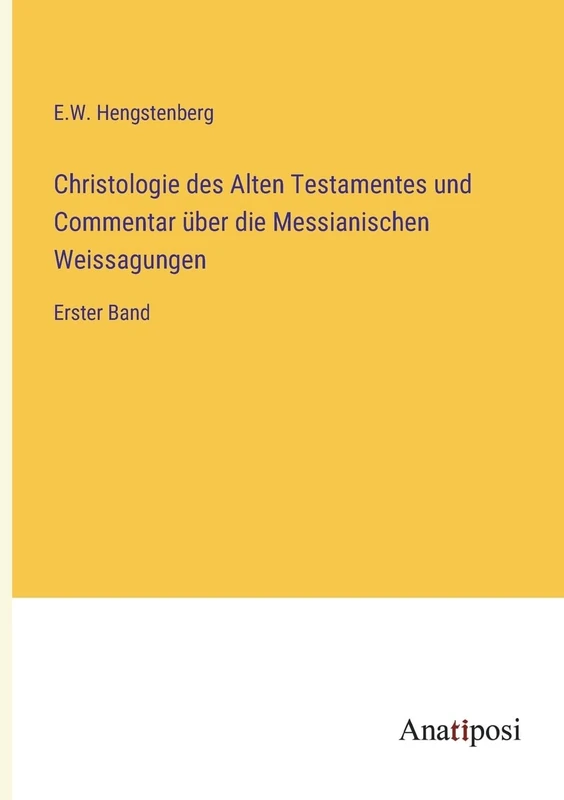Christologie des Alten Testamentes und Commentar über die Messianischen Weissagungen: Erster Band