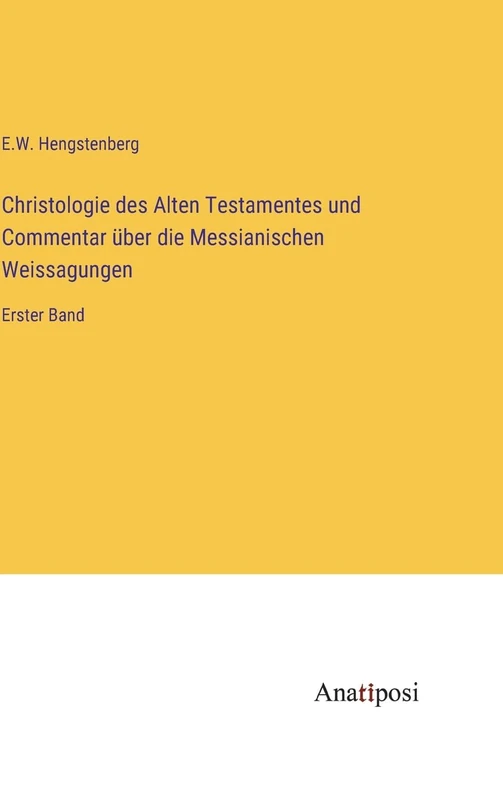 Christologie des Alten Testamentes und Commentar über die Messianischen Weissagungen: Erster Band