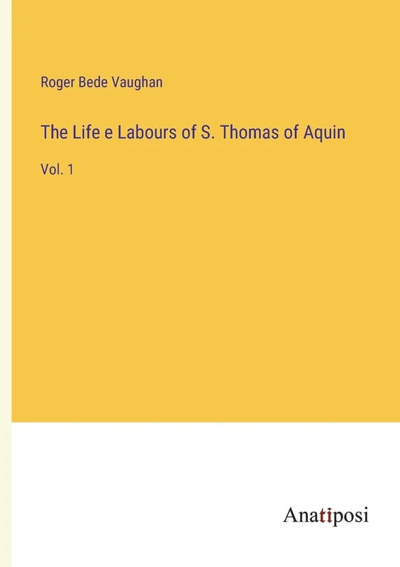 The Life e Labours of S. Thomas of Aquin: Vol. 1