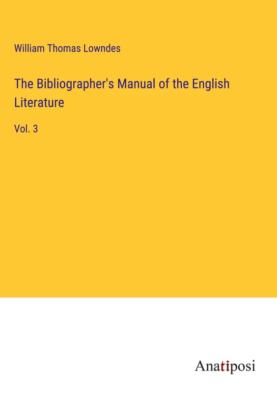 The Bibliographer's Manual of the English Literature: Vol. 3
