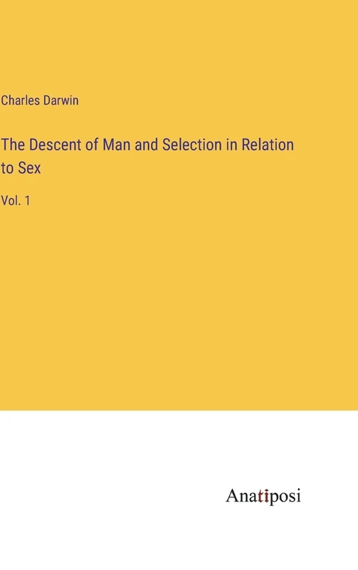 The Descent of Man and Selection in Relation to Sex: Vol. 1