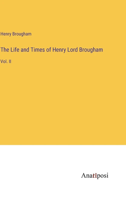 The Life and Times of Henry Lord Brougham: Vol. II