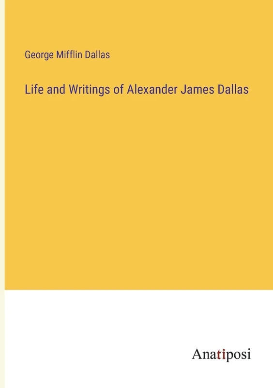 Life and Writings of Alexander James Dallas