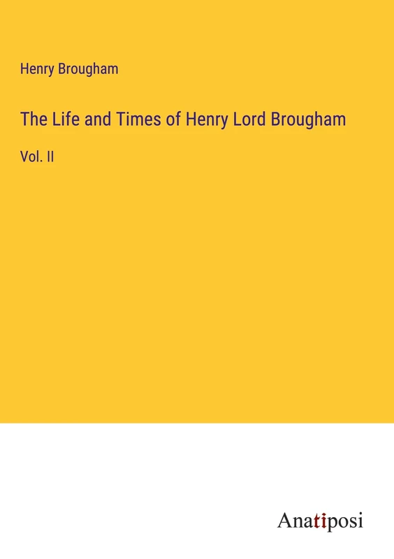 The Life and Times of Henry Lord Brougham: Vol. II