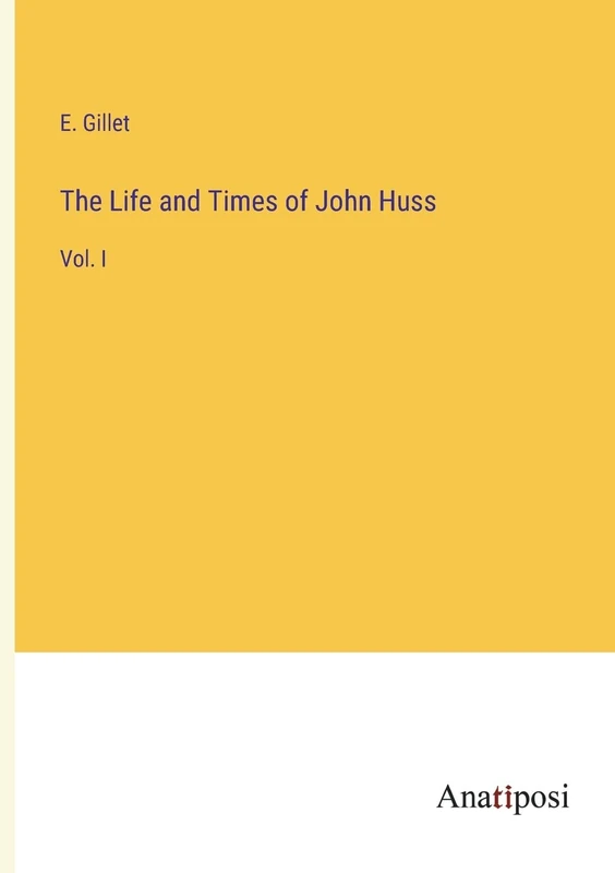 The Life and Times of John Huss: Vol. I