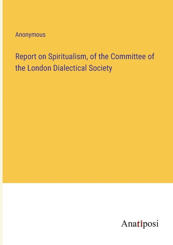 Report on Spiritualism, of the Committee of the London Dialectical Society