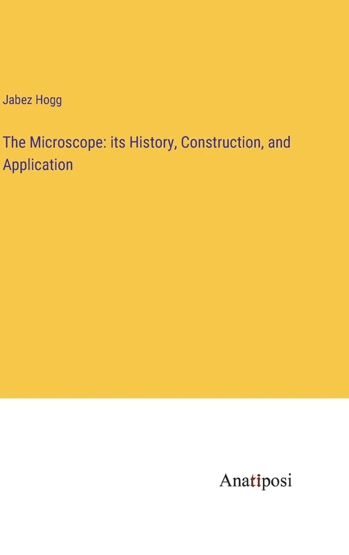The Microscope: its History, Construction, and Application