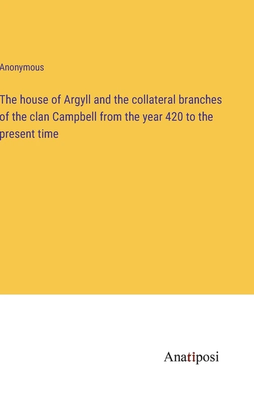 The house of Argyll and the collateral branches of the clan Campbell from the year 420 to the present time
