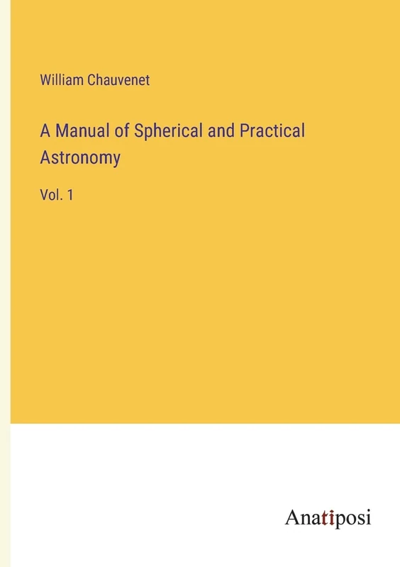 A Manual of Spherical and Practical Astronomy: Vol. 1