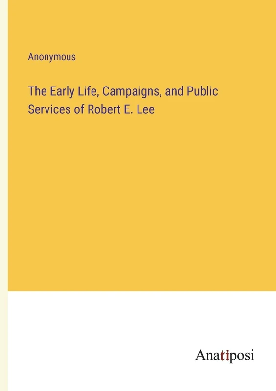 The Early Life, Campaigns, and Public Services of Robert E. Lee