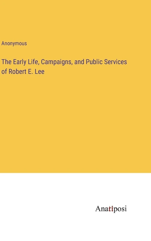 The Early Life, Campaigns, and Public Services of Robert E. Lee