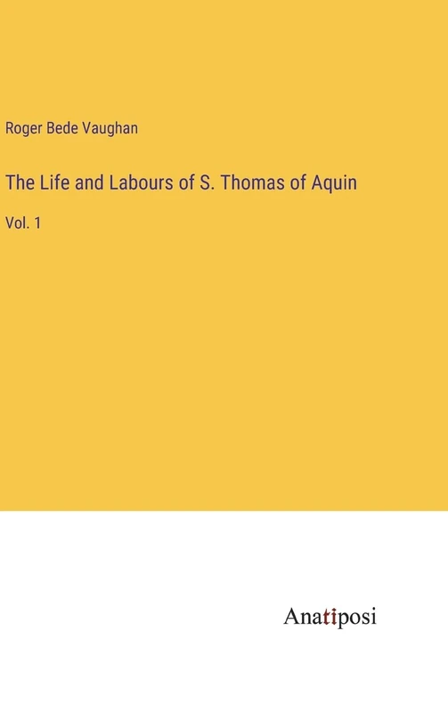 The Life and Labours of S. Thomas of Aquin: Vol. 1