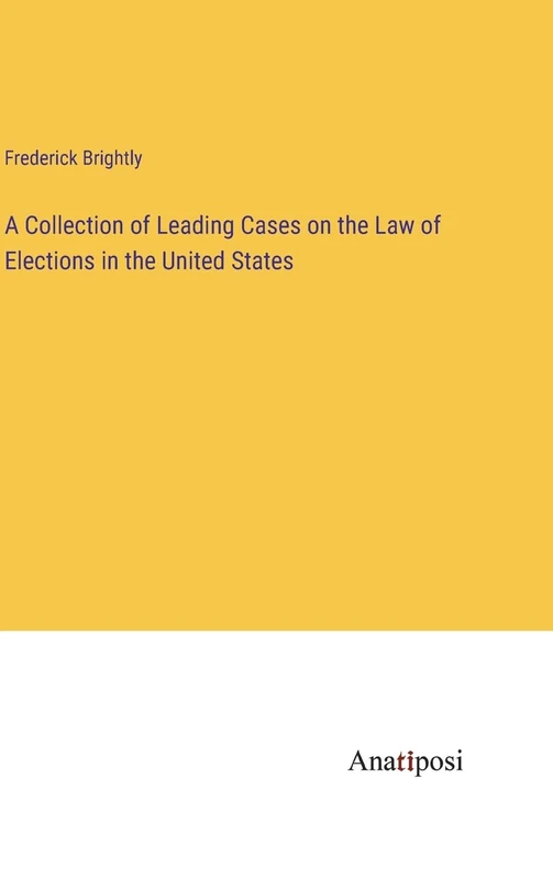 A Collection of Leading Cases on the Law of Elections in the United States